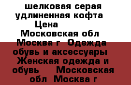 шелковая серая удлиненная кофта › Цена ­ 1 100 - Московская обл., Москва г. Одежда, обувь и аксессуары » Женская одежда и обувь   . Московская обл.,Москва г.